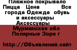 Пляжное покрывало Пицца › Цена ­ 1 200 - Все города Одежда, обувь и аксессуары » Аксессуары   . Мурманская обл.,Полярные Зори г.